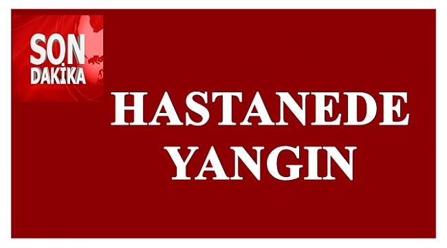 Hastanede yangın korku ve paniğe neden oldu