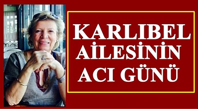 Lebibe Karlıbel yaşamını kaybetti
