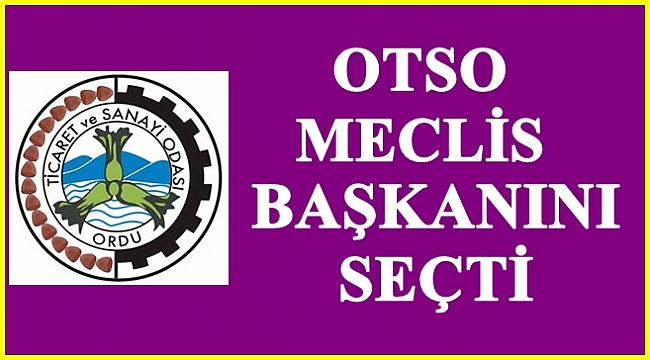 OTSO'DA MECLİS BAŞKANI KİM OLDU?