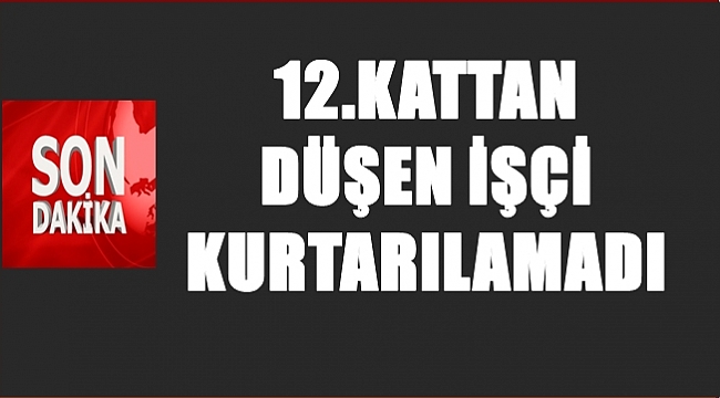 3 Çocuk babası İnşaat işçisi kurtarılamadı