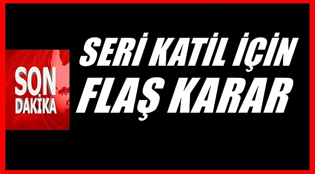 13 cinayetle ilişkilendirilen seri katil için son dakika kararı