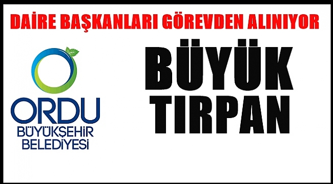 Ordu Büyükşehir Belediyesi'nde hangi daire başkanları değişiyor