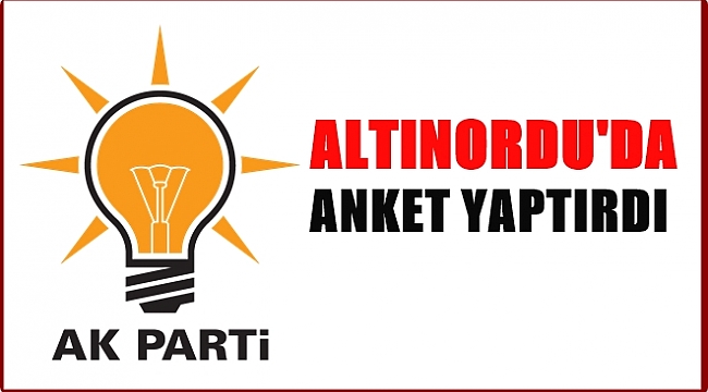 AK PARTİ ALTINORDU İÇİN ANKET YAPTIRDI