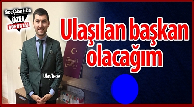 Ulaş Tepe belediyecilik hayalini anlattı