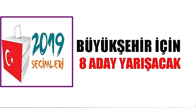 BÜYÜKŞEHİRDE 1'İ BAĞIMSIZ 8 ADAY VAR