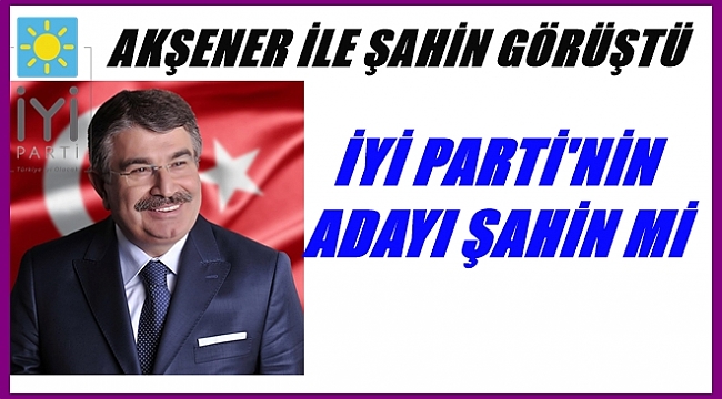 İYİ Parti&#039;nin Büyükşehir Adayı Şahin mi?