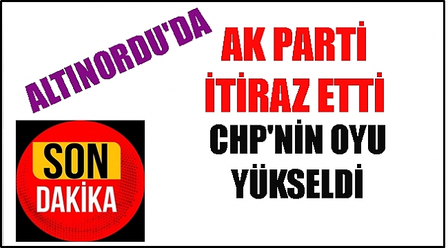 AK PARTİ ALTINORDU BELEDİYE MECLİS ÜYELİĞİ İÇİN İTİRAZ ETTİ