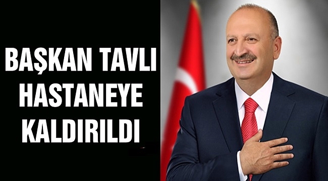 Başkan Tavlı hastaneye kaldırıldı