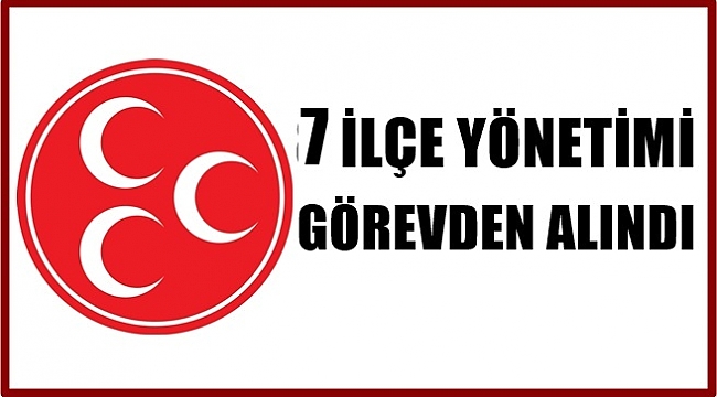 MHP Genel Merkezi  7 İlçe Yönetimini fesh etti