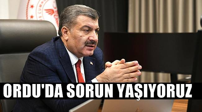 Bakan Koca: Ordu'da sorun yaşıyoruz