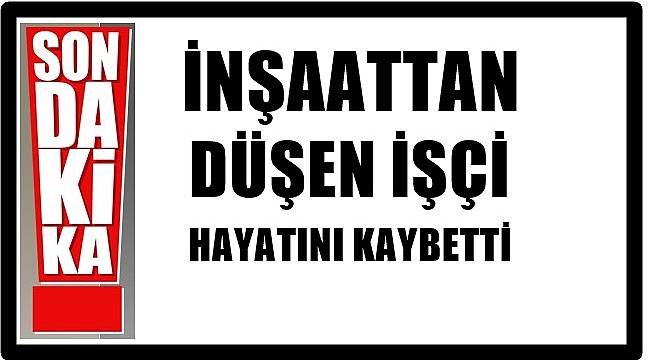 Ordu'da inşaattan düşen işçi hayatını kaybetti