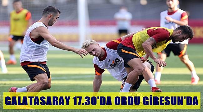 Galatasaray Saat 17.30&#039;da Ordu Giresun&#039;da