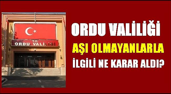 Ordu Valiliği aşı olmayanlarla ilgili neler yapacak?