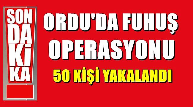 Ordu'da fuhuş operasyonu : 50 kişi yakalandı
