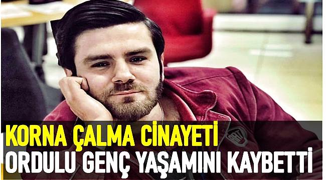 Trafikte korna çalma cinayeti: Ordulu genç yaşamını yitirdi