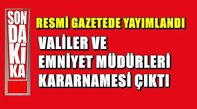 Valiler ve Emniyet Müdürleri Kararnamesi Yayımlandı