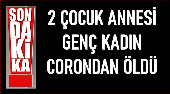 24 yaşında 2 çocuk annesi kadın coronadan vefat etti
