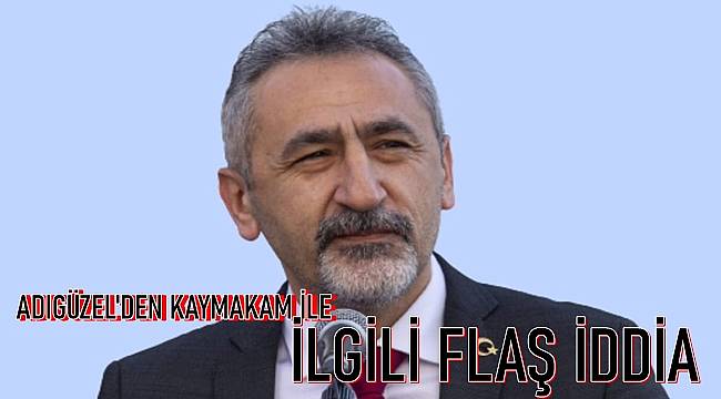 Adıgüzel: Kaymakam konuşması nedeniyle görevden alındı