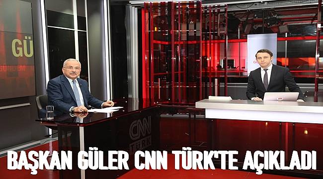 Başkan Güler CNN Türk&#039;te açıkladı