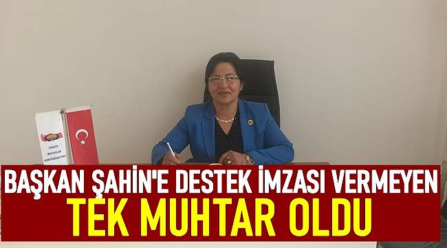 Başkan Şahin'e destek imzası vermeyen tek muhtar