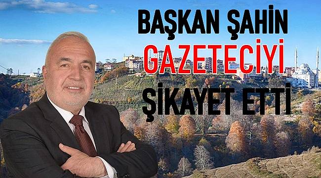 Gürgentepe Belediye Başkanı Yaşar Şahin Gazeteci Şahin'i şikayet etti