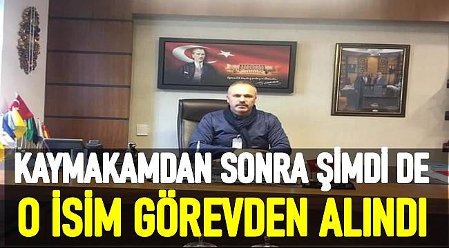 Kaymakamdan sonra şimdi de bir başka isim görevden alındı
