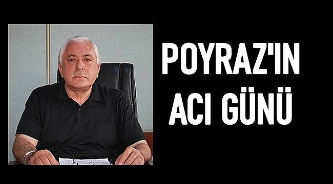 Mustafa Poyraz'ın acı günü