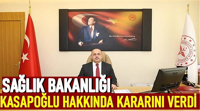 Sağlık Bakanlığı İl Müdürü Mustafa Kasapoğlu hakkında kararını verdi