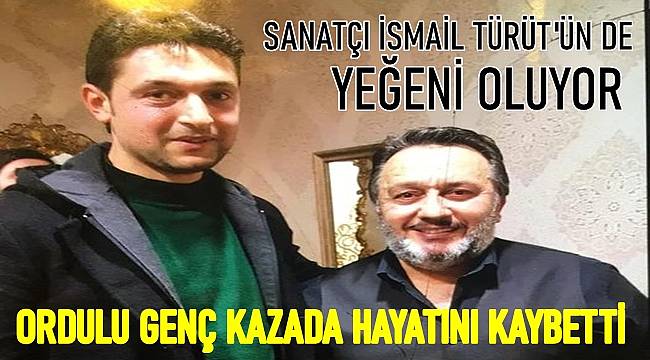 Sanatçı İsmail Türüt&#039;ün de yeğeni olan Ordulu genç kazada yaşamını kaybetti