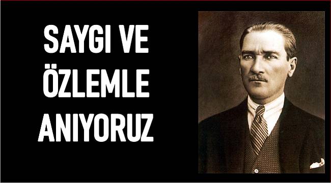 Ulu Önder Atatürk'ü Özlem ve Saygıyla Anıyoruz
