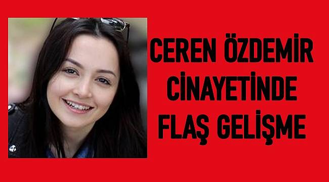 Yargıtay, Ceren Özdemir cinayetiyle ilgili flaş karar verdi