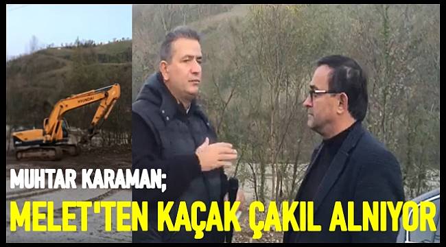 Muhtar Karaman: Melet'ten kaçak çakıl alınıyor