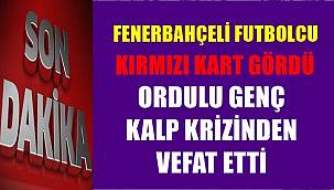 Fenerbahçeli futbolcu kart gördü Ordulu genç kalp krizi geçirip öldü