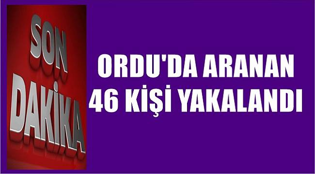 Ordu'da aranan 46 kişi yakalandı