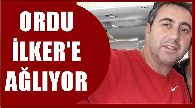 Ordu İlker Çelebi'ye ağlıyor