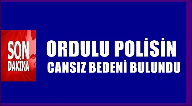 Ordulu Polis Memuru Cihan Bir'in cansız bedeni bulundu