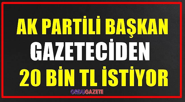 Ordu'da AK Partili Belediye Başkanı Gazeteciden 20 Bin TL istiyor