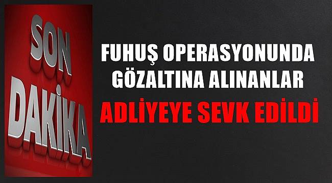 Ordu&#039;da fuhuş operasyonunda gözaltına alınan 8 kişi adliyeye sevk edildi