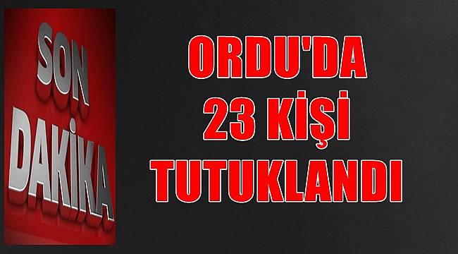 Ordu'da yakalanan 42 kişiden 23'ü tutuklandı