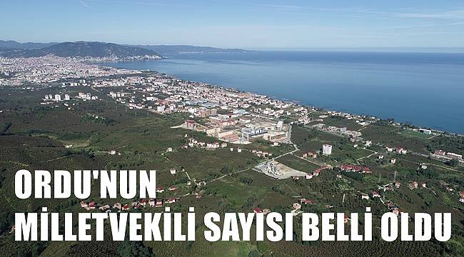 Ordu&#039;nun milletvekili sayısı belli oldu