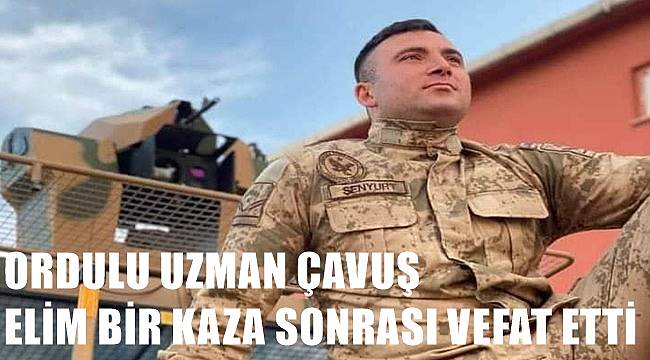 Ordulu Uzman Çavuş Mustafa Şenyurt elim bir kaza sonrası vefat etti