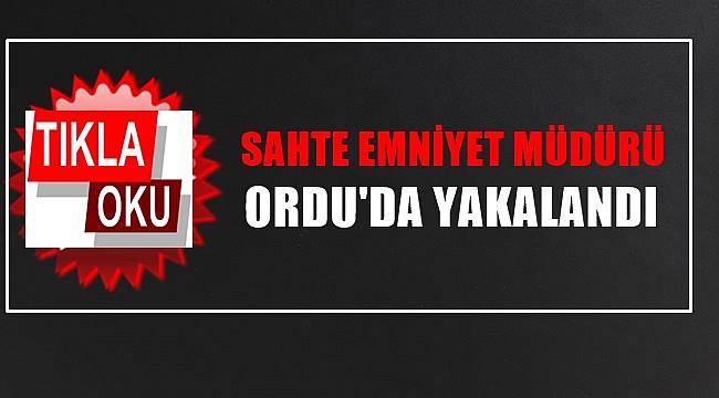 Ordu&#039;da sahte emniyet müdürü  polise yakalandı