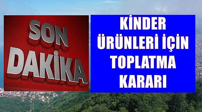 Türkiye&#039;de Kinder ürünleri toplatılıyor
