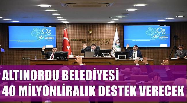 Altınordu Belediyesi 40 milyon liralık destek verecek
