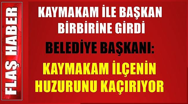 Komşuda Belediye Başkanı ile Kaymakam birbirine girdi