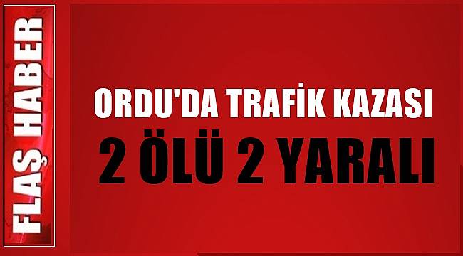 Ordu'da 2 araç kafa kafaya çarpıştı;  2 kişi öldü 2 kişi de yaralandı
