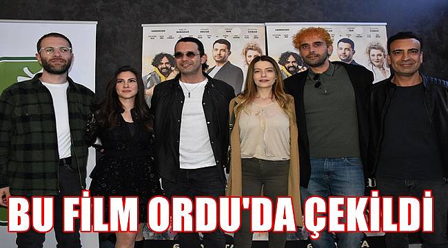 Ordu'da çekilen 'Aşk Çağırırsan Gelir' filminin galası da Ordu'da yapıldı