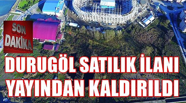Ordu'da paha biçilemeyen Durugöl satış ilanı yayından kaldırıldı