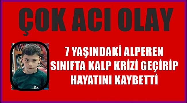 7 yaşındaki Alperen sınıfta kalp krizi geçirip vefat etti