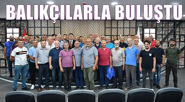 Başkan Tören balıkçılarla buluştu